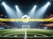 荷兰队主场失利，欧预赛比赛战绩不尽如人意