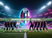 博洛尼亚队将对阵莱加内斯，双方实力对比