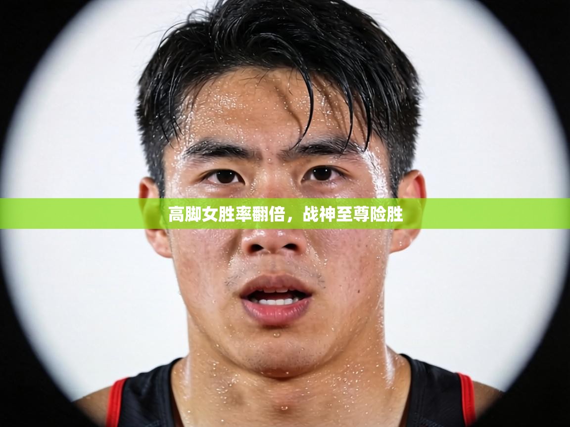 高脚女胜率翻倍,战神至尊险胜 第1张